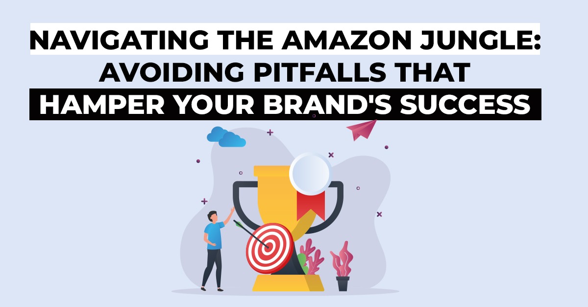 Navigating the Amazon Jungle: Avoiding Pitfalls That Hamper Your Brand’s Success